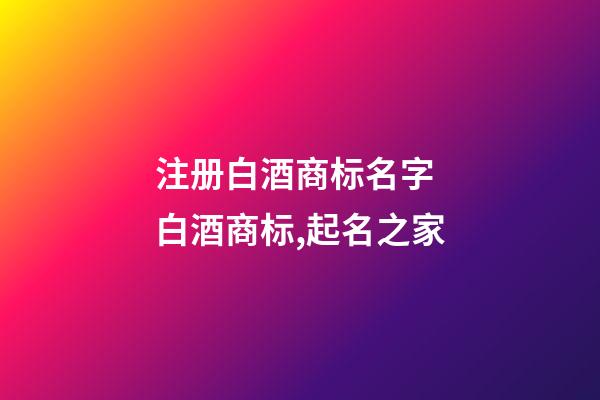 注册白酒商标名字 白酒商标,起名之家-第1张-商标起名-玄机派